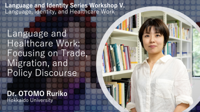 Language and Healthcare Work: Focusing on Trade, Migration, and Policy Discourse (Lecture by Dr. OTOMO Ruriko)