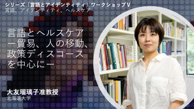 言語とヘルスケア　ー貿易、人の移動、政策ディスコースを中心にー（講演者：大友瑠璃子准教授)